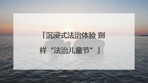 沉浸式法治体验 别样“法治儿童节”
